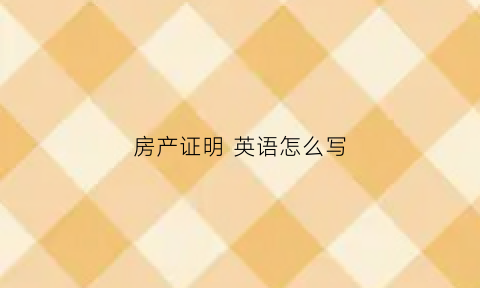 房产证明英语怎么写(房产证英文模板)